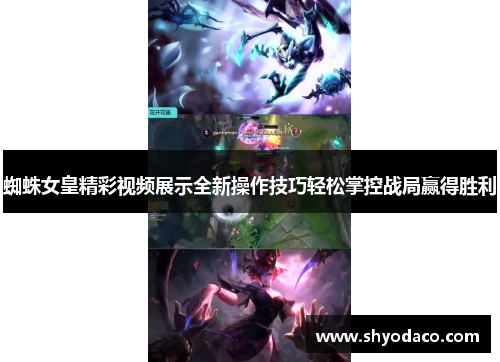 蜘蛛女皇精彩视频展示全新操作技巧轻松掌控战局赢得胜利