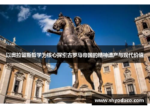 以奥拉留斯哲学为核心探索古罗马帝国的精神遗产与现代价值