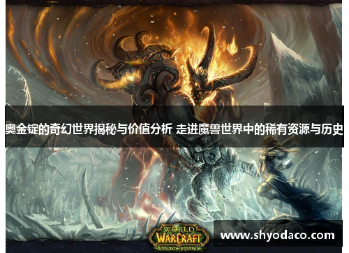 奥金锭的奇幻世界揭秘与价值分析 走进魔兽世界中的稀有资源与历史