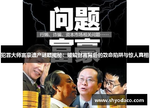 犯罪大师富豪遗产谜题揭秘：破解财富背后的致命陷阱与惊人真相